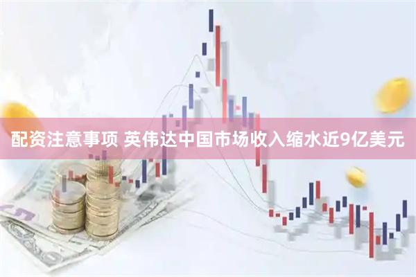 配资注意事项 英伟达中国市场收入缩水近9亿美元