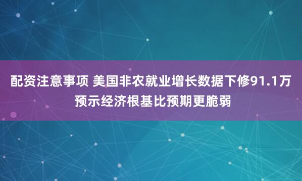 配资注意事项 美国非农就业增长数据下修91.1万 预示经济根基比预期更脆弱