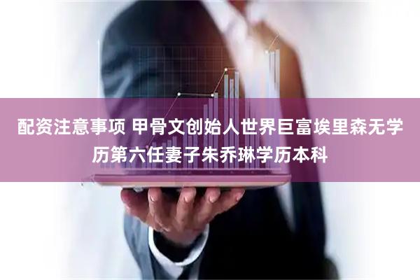 配资注意事项 甲骨文创始人世界巨富埃里森无学历第六任妻子朱乔琳学历本科