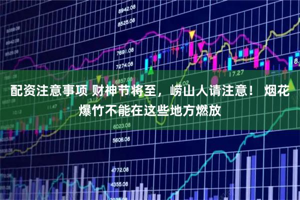 配资注意事项 财神节将至，崂山人请注意！ 烟花爆竹不能在这些地方燃放
