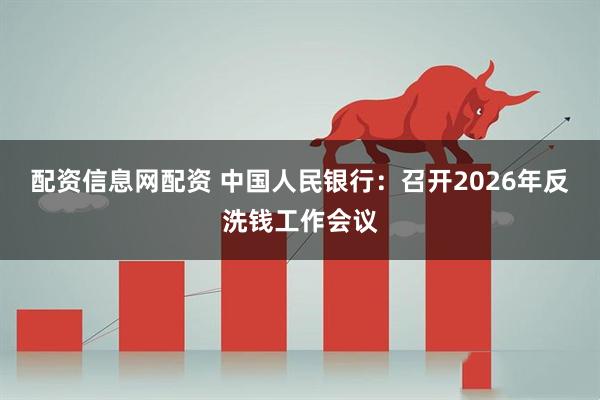 配资信息网配资 中国人民银行：召开2026年反洗钱工作会议