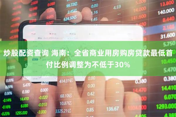 炒股配资查询 海南：全省商业用房购房贷款最低首付比例调整为不低于30%