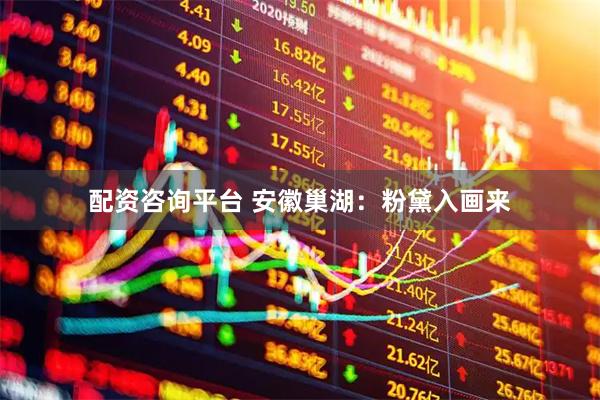 配资咨询平台 安徽巢湖：粉黛入画来