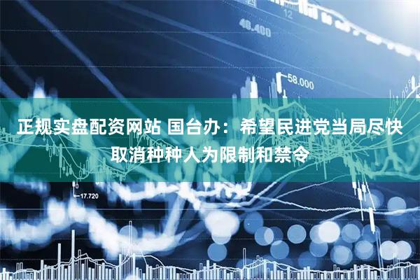 正规实盘配资网站 国台办：希望民进党当局尽快取消种种人为限制和禁令
