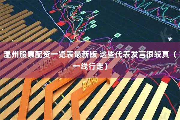 温州股票配资一览表最新版 这些代表发言很较真（一线行走）