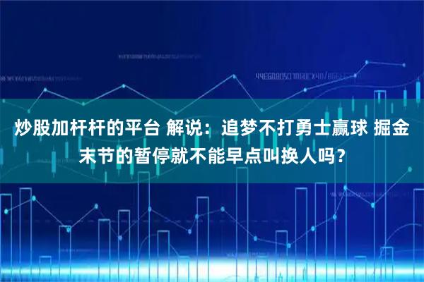 炒股加杆杆的平台 解说：追梦不打勇士赢球 掘金末节的暂停就不能早点叫换人吗？