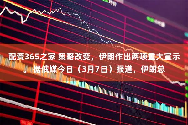 配资365之家 策略改变，伊朗作出两项重大宣示。 据俄媒今日（3月7日）报道，伊朗总